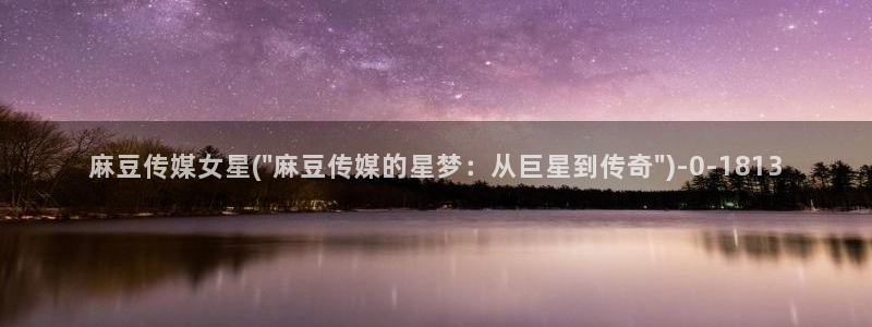 麻豆av专区：麻豆传媒女星(\