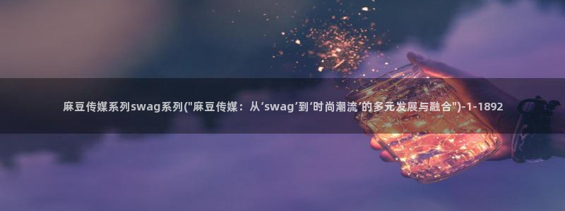 麻豆av专区：麻豆传媒系列swag系列(\