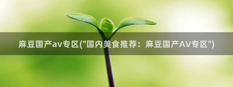 麻豆专区：麻豆国产av专区(\