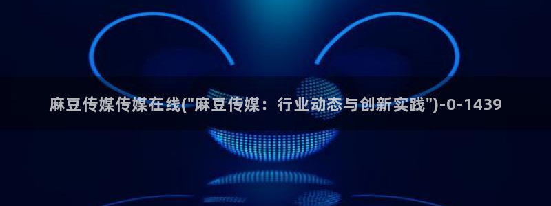 麻豆精品免费：麻豆传媒传媒在线(\